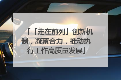 「走在前列」创新机制，凝聚合力，推动执行工作高质量发展